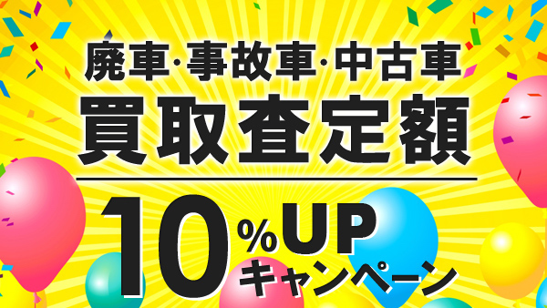 廃車・事故車・中古車　買取査定額10％UPキャンペーン